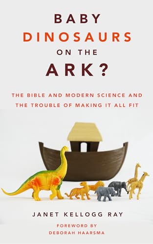 Baby Dinosaurs on the Ark: The Bible and Modern Science and the Trouble of Making It All Fit