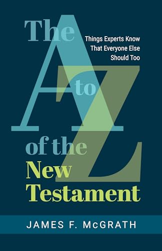 The A to Z of the New Testament: Things Experts Know That Everyone Else Should Too