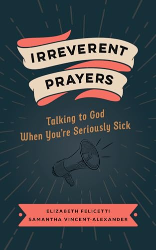 Irreverent Prayers: Talking to God When You’re Seriously Sick