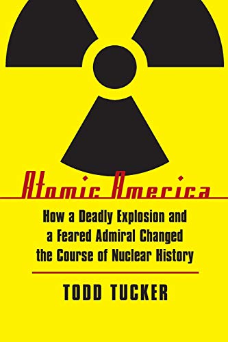 Atomic America: How a Deadly Explosion and a Feared Admiral Changed the Course of Nuclear History