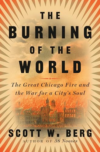 The Burning of the World: The Great Chicago Fire and the War for a City