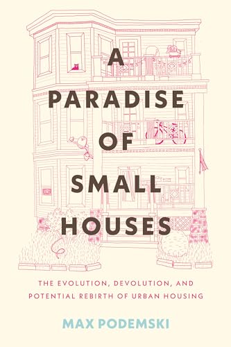 A Paradise of Small Houses: The Evolution, Devolution, and Potential Rebirth of Urban Housing