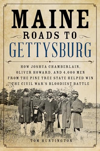 Maine Roads to Gettysburg: How Joshua Chamberlain, Oliver Howard, and 4,000 Men from the Pine Tree State Helped Win the Civil War