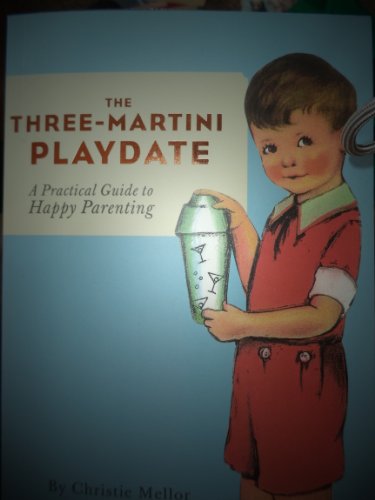 The Three-Martini Playdate: A Practical Guide to Happy Parenting