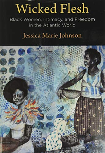 Wicked Flesh: Black Women, Intimacy, and Freedom in the Atlantic World (Early American Studies)