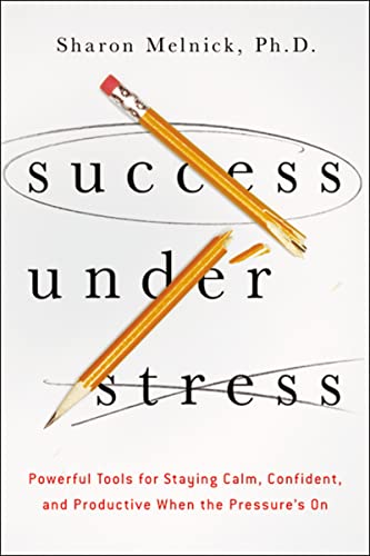 Success Under Stress: Powerful Tools for Staying Calm, Confident, and Productive When the Pressure