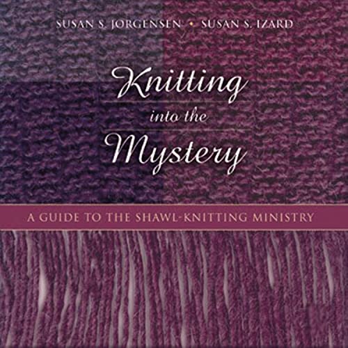 Knitting into the Mystery: A Guide to the Shawl-Knitting Ministry