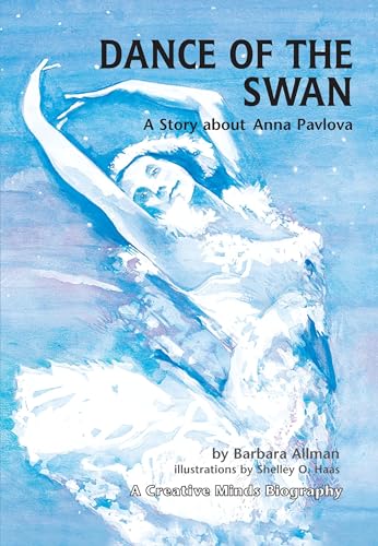 Dance of the Swan: A Story about Anna Pavlova (Creative Minds Biographies)