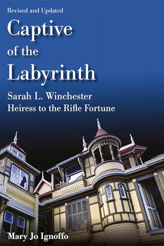 Captive of the Labyrinth: Sarah L. Winchester, Heiress to the Rifle Fortune, Revised and Updated Edition