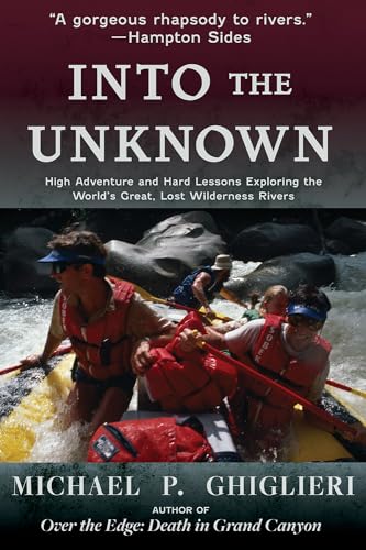 Into the Unknown: High Adventure and Hard Lessons Exploring the World’s Great, Lost Wilderness Rivers