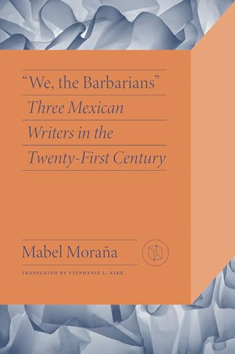"We, the Barbarians": Three Mexican Writers in the Twenty-First Century (Critical Mexican Studies)