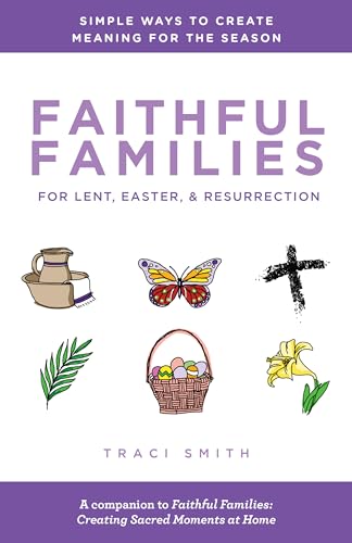 Faithful Families for Lent, Easter, and Resurrection: Simple Ways to Create Meaning for the Season