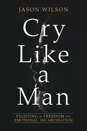 Cry Like a Man: Fighting for Freedom from Emotional Incarceration