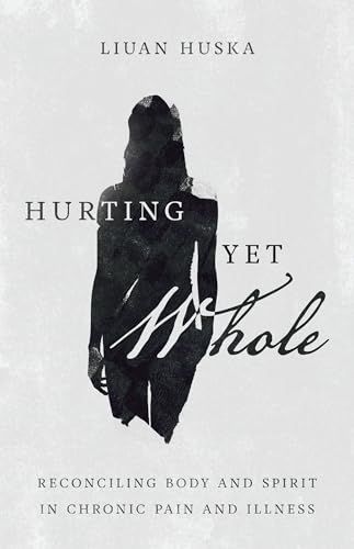 Hurting Yet Whole: Reconciling Body and Spirit in Chronic Pain and Illness