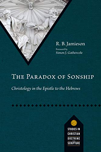 The Paradox of Sonship: Christology in the Epistle to the Hebrews (Studies in Christian Doctrine and Scripture)