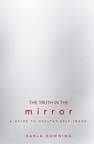 The Truth in the Mirror: A Guide to Healthy Self-Image