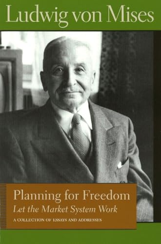 Planning for Freedom: Let the Market System Work; A Collection of Essays and Addresses (Liberty Fund Library of the Works of Ludwig von Mises)