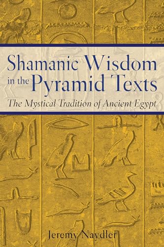 Shamanic Wisdom in the Pyramid Texts: The Mystical Tradition of Ancient Egypt