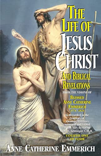 The Life of Jesus Christ and Biblical Revelations From the Visions of the Venerable Anne Catherine Emmerich 1774-1824, Vol. 1