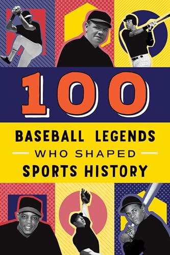 100 Baseball Legends Who Shaped Sports History: A Sports Biography Book for Kids and Teens (100 Series)