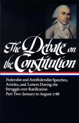 The Debate on the Constitution : Federalist and Antifederalist Speeches, Articles and Letters During the Struggle over Ratification, Part Two: January to August 1788 (Library of America)