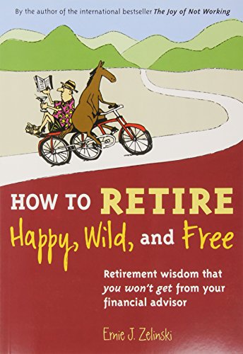 How to Retire Happy, Wild, and Free: Retirement Wisdom That You Won