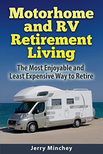 Motorhome and RV Retirement Living: The Most Enjoyable and Least Expensive Way to Retire