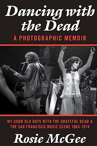 Dancing with the Dead—A Photographic Memoir: My Good Old Days with the Grateful Dead & the San Francisco Music Scene 1964-1974