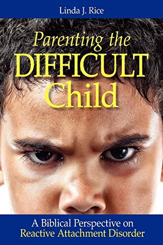 Parenting the Difficult Child: A Biblical Perspective on Reactive Attachment Disorder