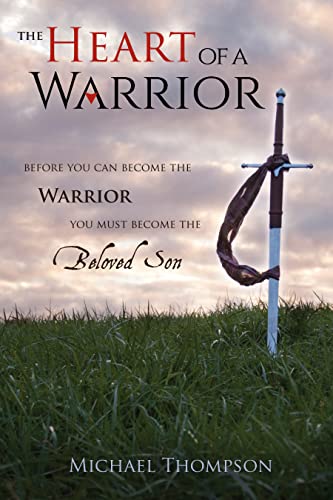 The Heart Of A Warrior: Before You Can Become the Warrior, You Must Become The Beloved Son