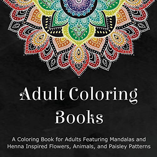 Adult Coloring Books: A Coloring Book for Adults Featuring Mandalas and Henna Inspired Flowers, Animals, and Paisley Patterns