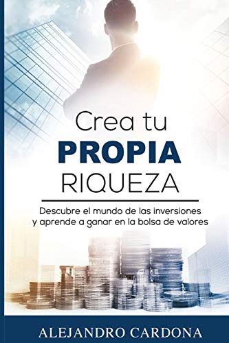 Crea tu Propia Riqueza: Descubre el mundo de las inversiones y aprende a invertir en la bolsa de valores (Spanish Edition)