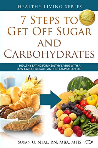 7 Steps to Get Off Sugar and Carbohydrates: Healthy Eating for Healthy Living with a Low-Carbohydrate, Anti-Inflammatory Diet (Healthy Living Series)