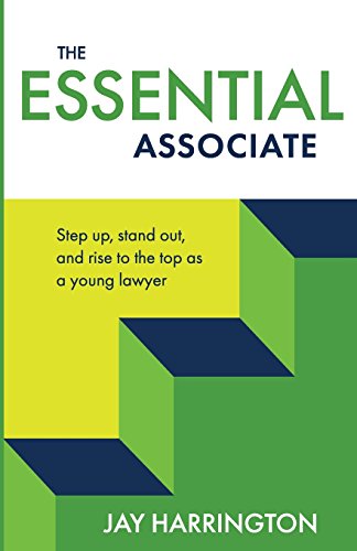 The Essential Associate: Step Up, Stand Out, and Rise to the Top as a Young Lawyer