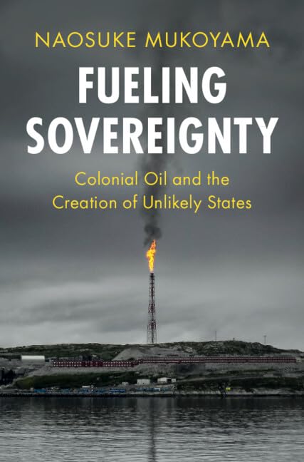 Fueling Sovereignty: Colonial Oil and the Creation of Unlikely States (LSE International Studies)