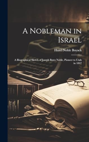A Nobleman in Israel; a Biographical Sketch of Joseph Bates Noble, Pioneer to Utah in 1847