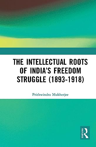 The Intellectual Roots of India’s Freedom Struggle (1893-1918)