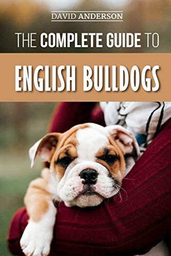 The Complete Guide to English Bulldogs: How to Find, Train, Feed, and Love your new Bulldog Puppy