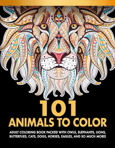 101 Animals To Color : Adult Coloring Book Packed With Owls, Elephants, Lions, Butterflies, Cats, Dogs, Horses, Eagles, And So Much More!