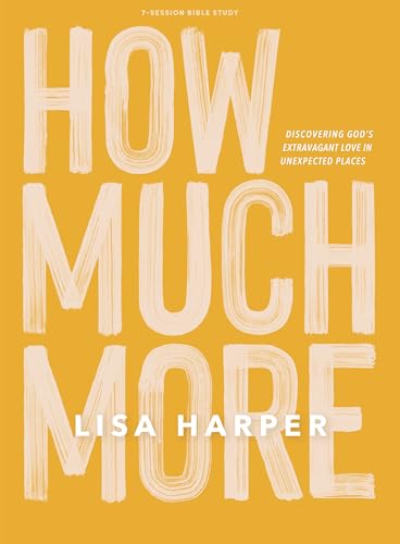 How Much More - Bible Study Book: Discovering God’s Extravagant Love In Unexpected Places