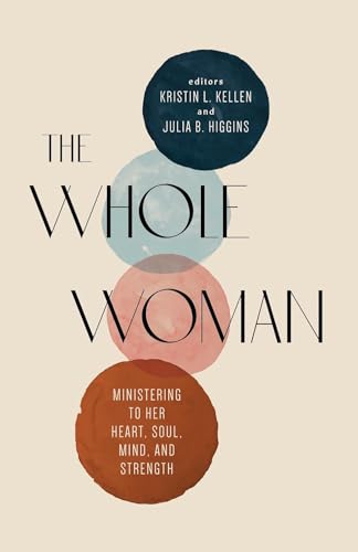 The Whole Woman: Ministering to Her Heart, Soul, Mind, and Strength