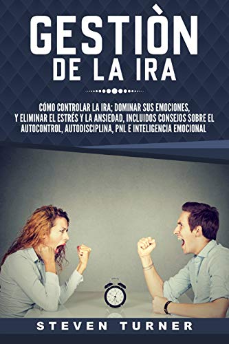 Gestión de la ira: Cómo controlar la ira; dominar sus emociones, y eliminar el estrés y la ansiedad, incluidos consejos sobre el autocontrol, ... e inteligencia emocional (Spanish Edition)