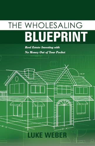 The Wholesaling Blueprint: Real Estate Investing with No Money out of your Pocket (2) (The Real Estate Investors Blueprint)