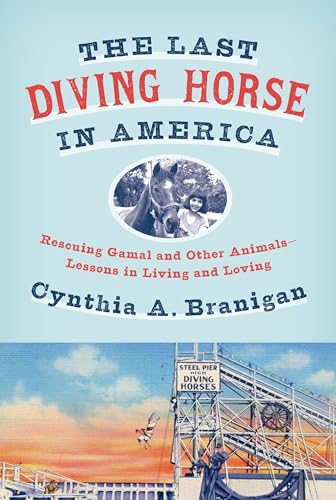 The Last Diving Horse in America: Rescuing Gamal and Other Animals--Lessons in Living and Loving