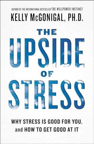 The Upside of Stress: Why Stress Is Good for You, and How to Get Good at It