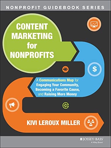 Content Marketing for Nonprofits: A Communications Map for Engaging Your Community, Becoming a Favorite Cause, and Raising More Money