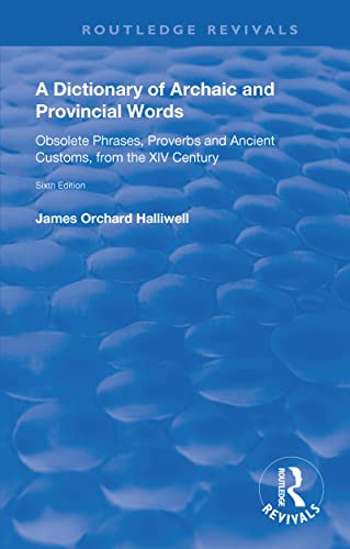 A Dictionary of Archaic and Provincial Words: Obsolete Phrases, Proverbs, and Ancient Customs, from the XIV Century (Routledge Revivals)