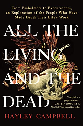 All the Living and the Dead: From Embalmers to Executioners, an Exploration of the People Who Have Made Death Their Life