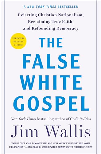 The False White Gospel: Rejecting Christian Nationalism, Reclaiming True Faith, and Refounding Democracy