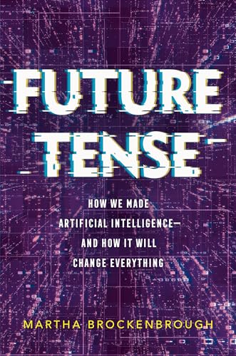 Future Tense: How We Made Artificial Intelligence―and How It Will Change Everything